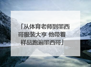 从体育老师到墨西哥服装大亨 他带着样品跑遍墨西哥